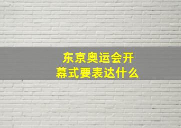 东京奥运会开幕式要表达什么