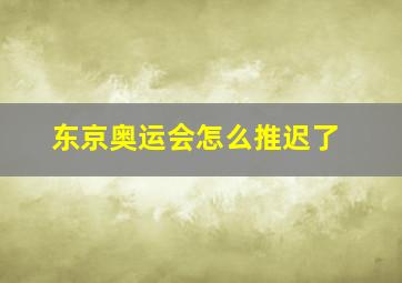 东京奥运会怎么推迟了