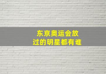 东京奥运会放过的明星都有谁