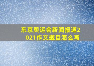 东京奥运会新闻报道2021作文题目怎么写