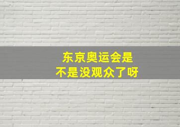 东京奥运会是不是没观众了呀