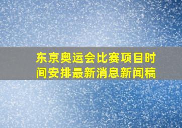 东京奥运会比赛项目时间安排最新消息新闻稿