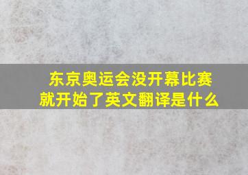 东京奥运会没开幕比赛就开始了英文翻译是什么