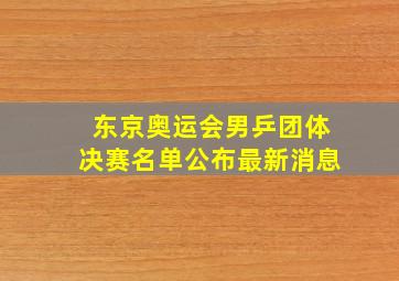 东京奥运会男乒团体决赛名单公布最新消息