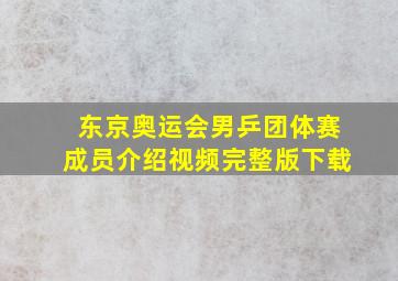 东京奥运会男乒团体赛成员介绍视频完整版下载