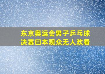 东京奥运会男子乒乓球决赛曰本观众无人欢看