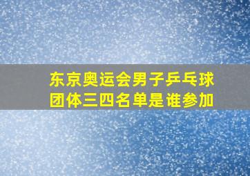 东京奥运会男子乒乓球团体三四名单是谁参加