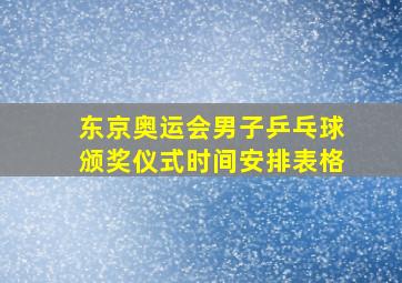 东京奥运会男子乒乓球颁奖仪式时间安排表格