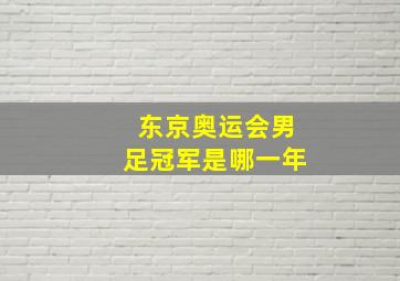 东京奥运会男足冠军是哪一年