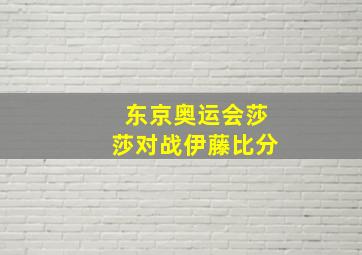 东京奥运会莎莎对战伊藤比分