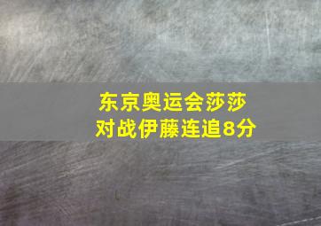 东京奥运会莎莎对战伊藤连追8分