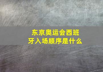 东京奥运会西班牙入场顺序是什么