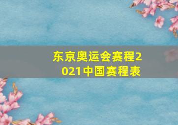 东京奥运会赛程2021中国赛程表