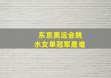 东京奥运会跳水女单冠军是谁