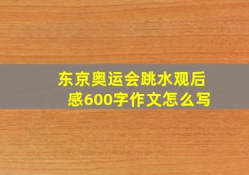 东京奥运会跳水观后感600字作文怎么写