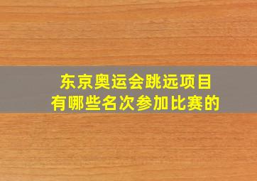 东京奥运会跳远项目有哪些名次参加比赛的