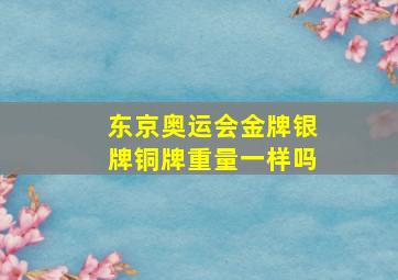 东京奥运会金牌银牌铜牌重量一样吗