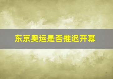 东京奥运是否推迟开幕