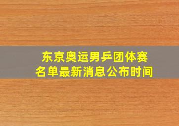 东京奥运男乒团体赛名单最新消息公布时间