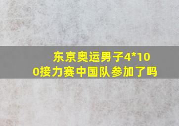 东京奥运男子4*100接力赛中国队参加了吗