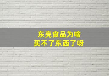 东亮食品为啥买不了东西了呀