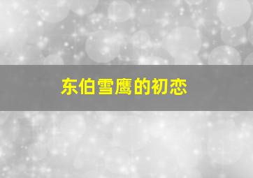 东伯雪鹰的初恋