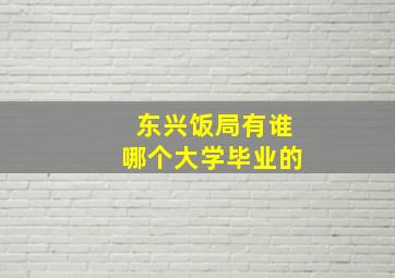 东兴饭局有谁哪个大学毕业的