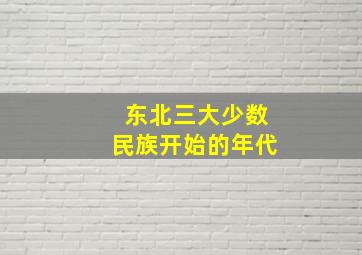 东北三大少数民族开始的年代