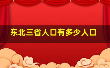 东北三省人口有多少人口