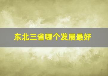 东北三省哪个发展最好