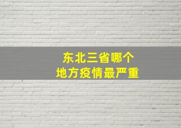 东北三省哪个地方疫情最严重