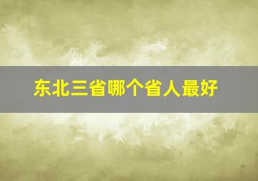 东北三省哪个省人最好