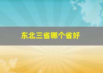 东北三省哪个省好