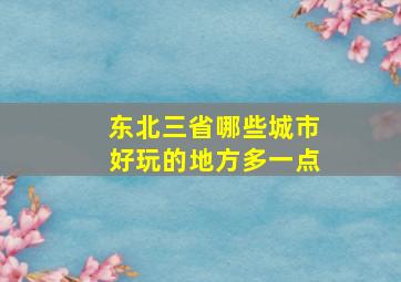 东北三省哪些城市好玩的地方多一点