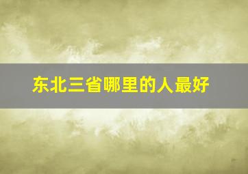 东北三省哪里的人最好