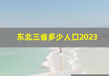 东北三省多少人口2023