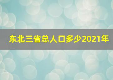 东北三省总人口多少2021年