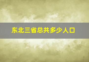 东北三省总共多少人口