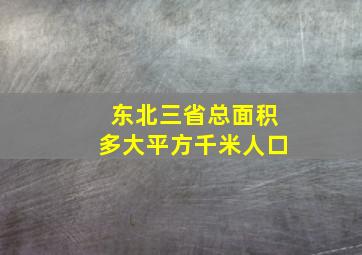 东北三省总面积多大平方千米人口