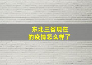 东北三省现在的疫情怎么样了