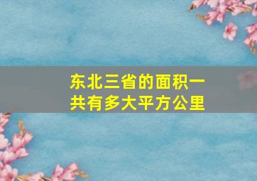 东北三省的面积一共有多大平方公里