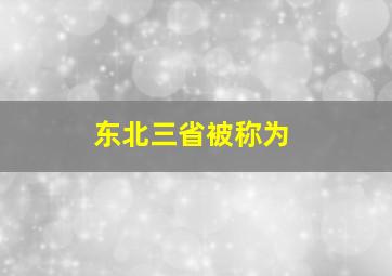 东北三省被称为