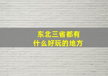 东北三省都有什么好玩的地方