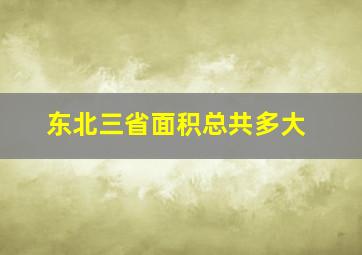 东北三省面积总共多大