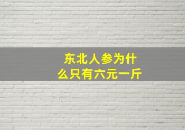 东北人参为什么只有六元一斤