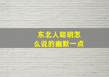 东北人聪明怎么说的幽默一点