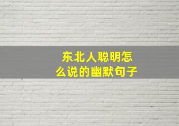 东北人聪明怎么说的幽默句子