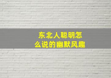 东北人聪明怎么说的幽默风趣