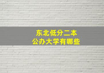 东北低分二本公办大学有哪些