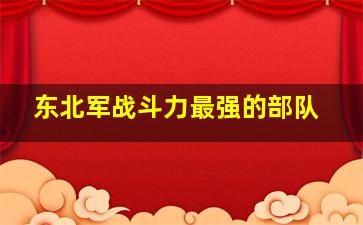 东北军战斗力最强的部队